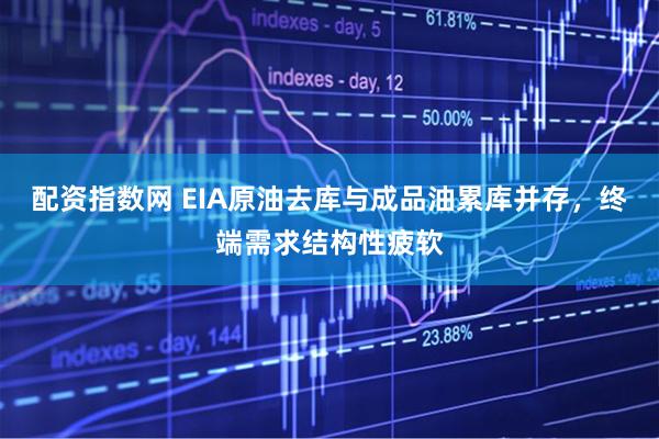 配资指数网 EIA原油去库与成品油累库并存，终端需求结构性疲软