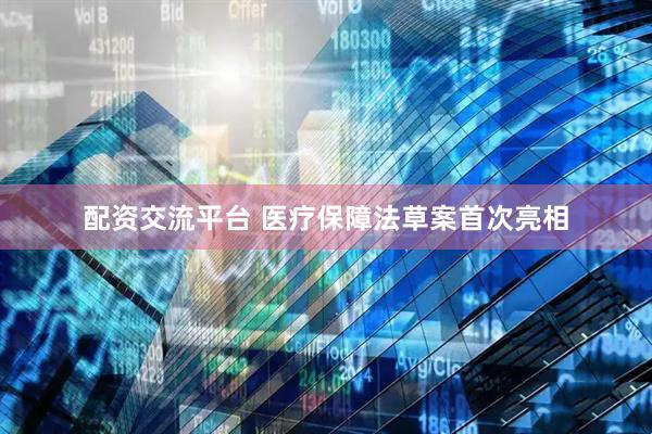 配资交流平台 医疗保障法草案首次亮相