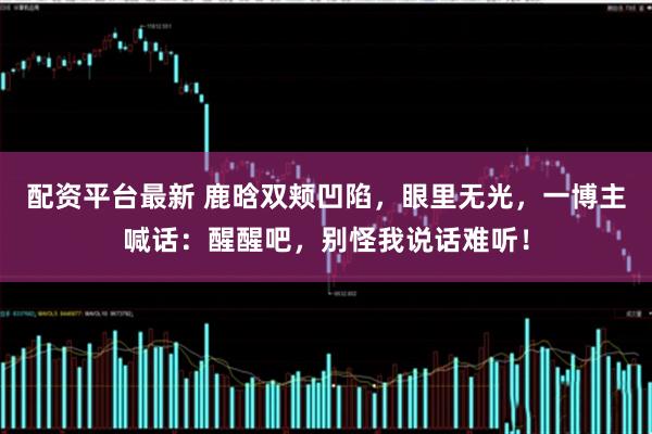 配资平台最新 鹿晗双颊凹陷，眼里无光，一博主喊话：醒醒吧，别怪我说话难听！