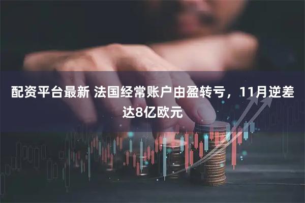 配资平台最新 法国经常账户由盈转亏，11月逆差达8亿欧元