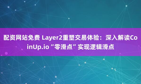 配资网站免费 Layer2重塑交易体验：深入解读CoinUp.io“零滑点”实现逻辑滑点